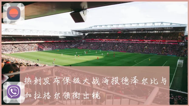 热刺发布保级大战海报德泽尔比与加拉格尔领衔出镜