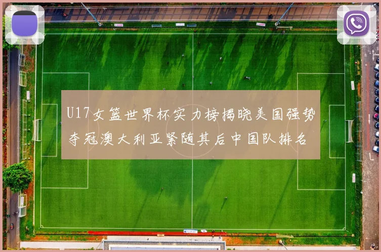 U17女篮世界杯实力榜揭晓美国强势夺冠澳大利亚紧随其后中国队排名第十