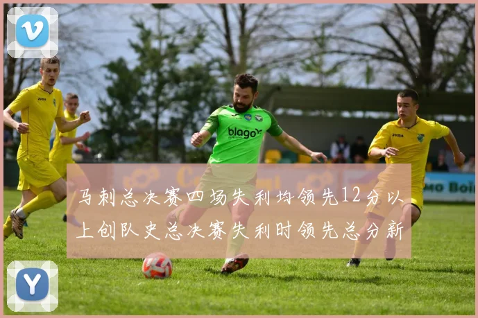 马刺总决赛四场失利均领先12分以上创队史总决赛失利时领先总分新纪录