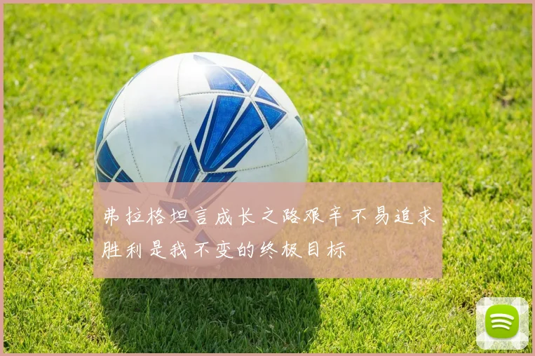 弗拉格坦言成长之路艰辛不易追求胜利是我不变的终极目标