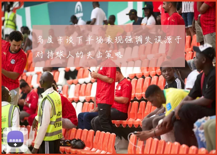 乌度卡谈下半场表现强调失误源于对持球人的夹击策略