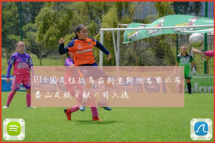 U16国足征战乌兹别克斯坦名单公布泰山足校贡献六将入选