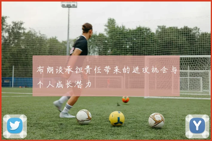 布朗谈承担责任带来的进攻机会与个人成长潜力