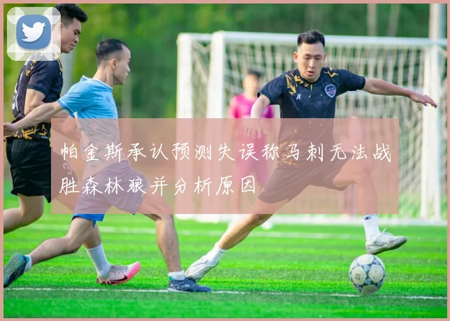 帕金斯承认预测失误称马刺无法战胜森林狼并分析原因