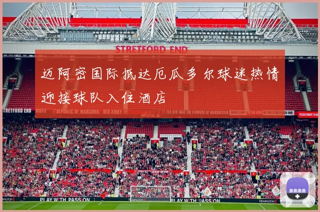 迈阿密国际抵达厄瓜多尔球迷热情迎接球队入住酒店