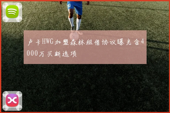 卢卡HWG加盟森林租借协议曝光含4000万买断选项