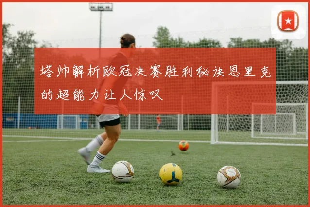 塔帅解析欧冠决赛胜利秘诀恩里克的超能力让人惊叹