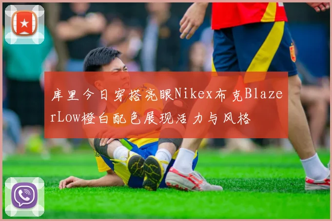 库里今日穿搭亮眼Nikex布克BlazerLow橙白配色展现活力与风格
